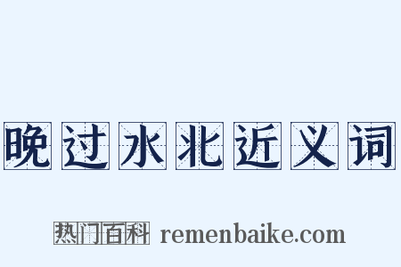 晚过水北近义词是什么意思的图片